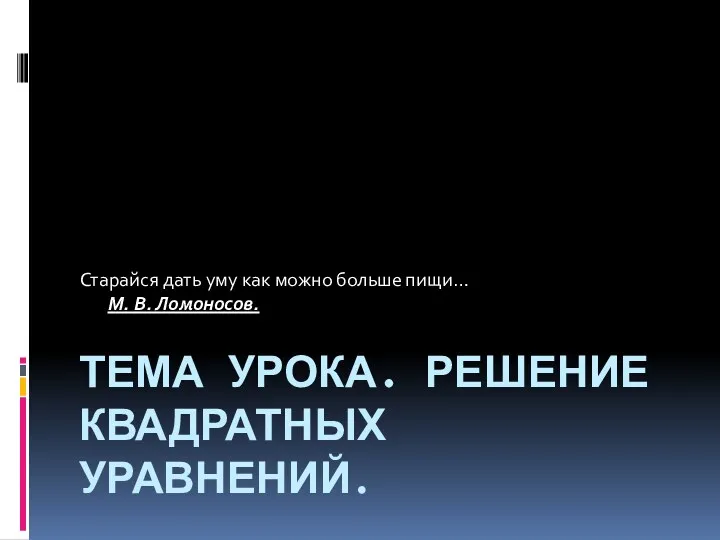 ТЕМА УРОКА. РЕШЕНИЕ КВАДРАТНЫХ УРАВНЕНИЙ. Старайся дать уму как можно больше пищи… М. В. Ломоносов.