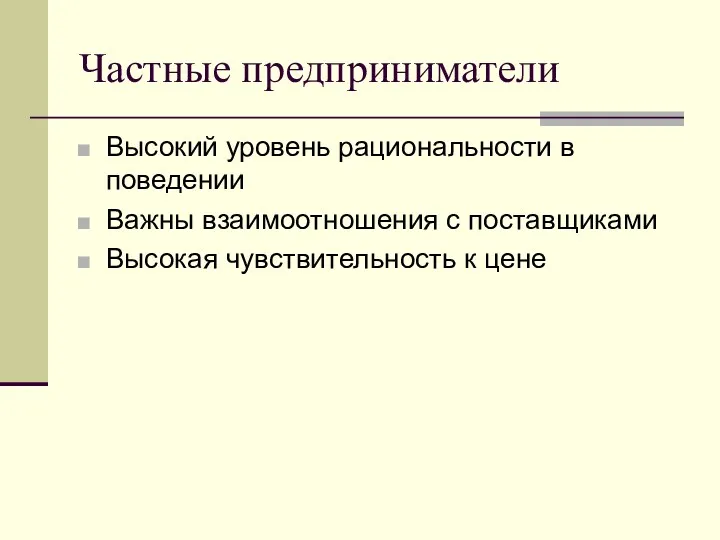 Частные предприниматели Высокий уровень рациональности в поведении Важны взаимоотношения с поставщиками Высокая чувствительность к цене