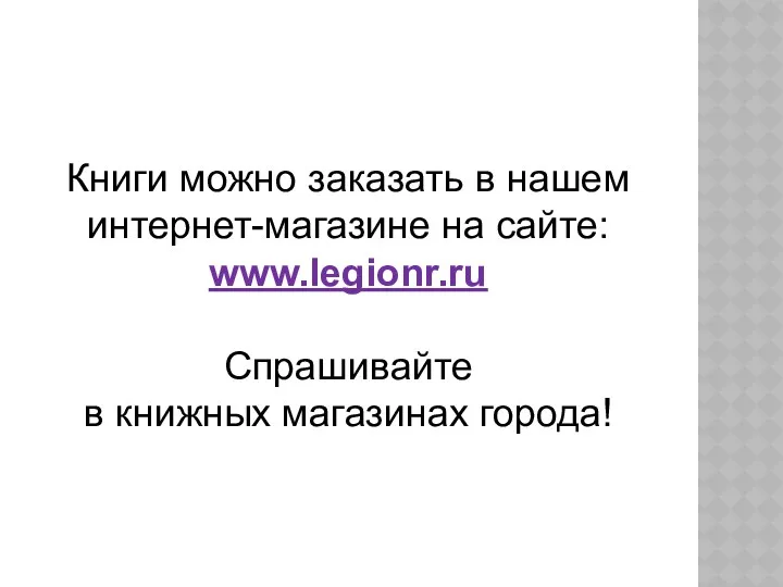 Книги можно заказать в нашем интернет-магазине на сайте: www.legionr.ru Спрашивайте в книжных магазинах города!