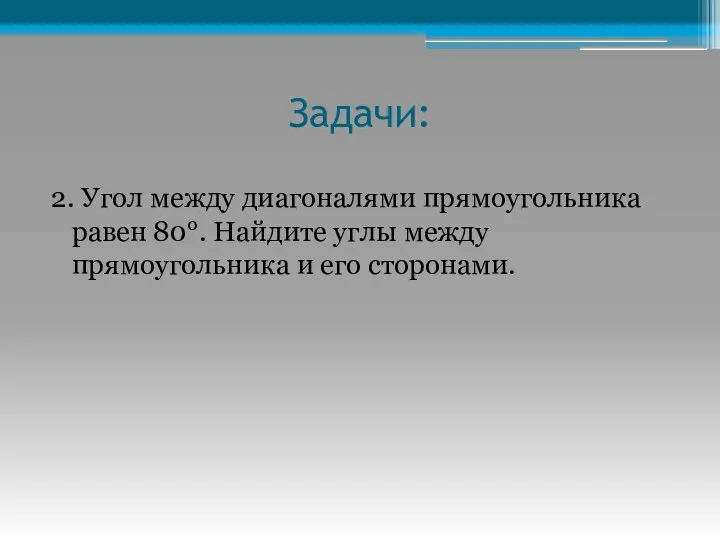 Задачи: 2. Угол между диагоналями прямоугольника равен 80°. Найдите углы между прямоугольника и его сторонами.