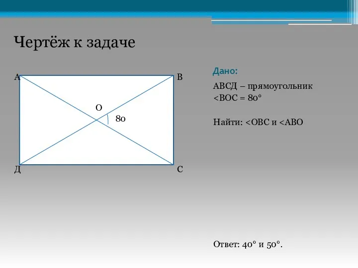 Дано: АВСД – прямоугольник Найти: Ответ: 40° и 50°. Чертёж к задаче О