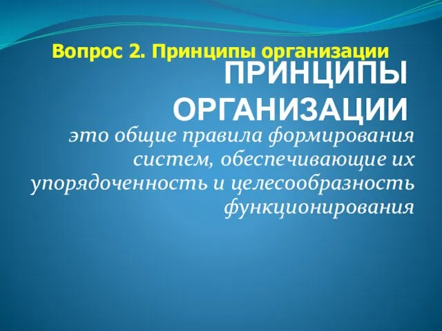 ПРИНЦИПЫ ОРГАНИЗАЦИИ это общие правила формирования систем, обеспечивающие их упорядоченность