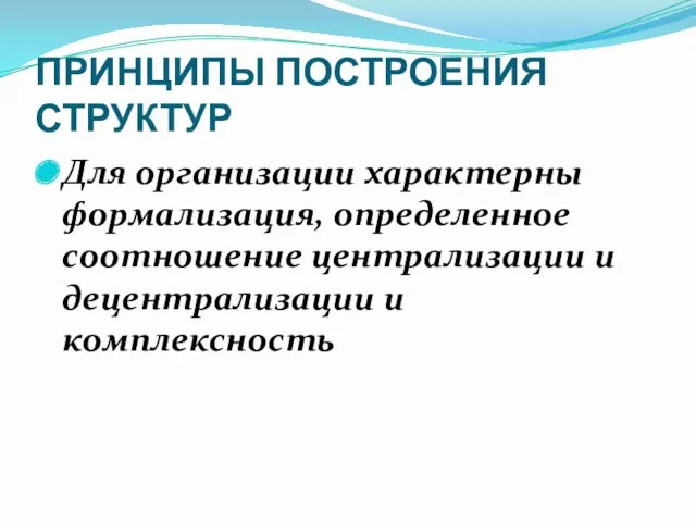 ПРИНЦИПЫ ПОСТРОЕНИЯ СТРУКТУР Для организации характерны формализация, определенное соотношение централизации и децентрализации и комплексность