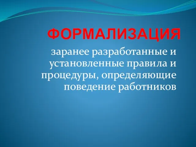 ФОРМАЛИЗАЦИЯ заранее разработанные и установленные правила и процедуры, определяющие поведение работников