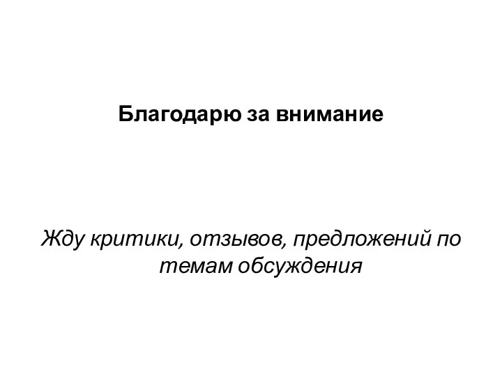 Благодарю за внимание Жду критики, отзывов, предложений по темам обсуждения