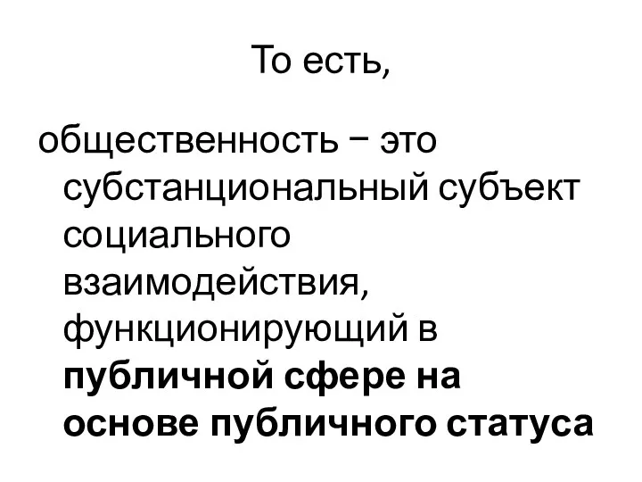 То есть, общественность − это субстанциональный субъект социального взаимодействия, функционирующий