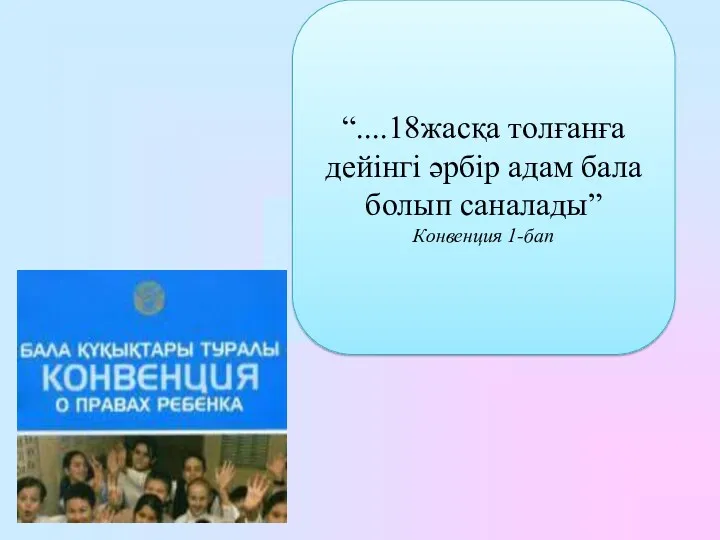 “....18жасқа толғанға дейінгі әрбір адам бала болып саналады” Конвенция 1-бап