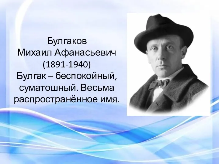 Булгаков Михаил Афанасьевич (1891-1940) Булгак – беспокойный, суматошный. Весьма распространённое имя.