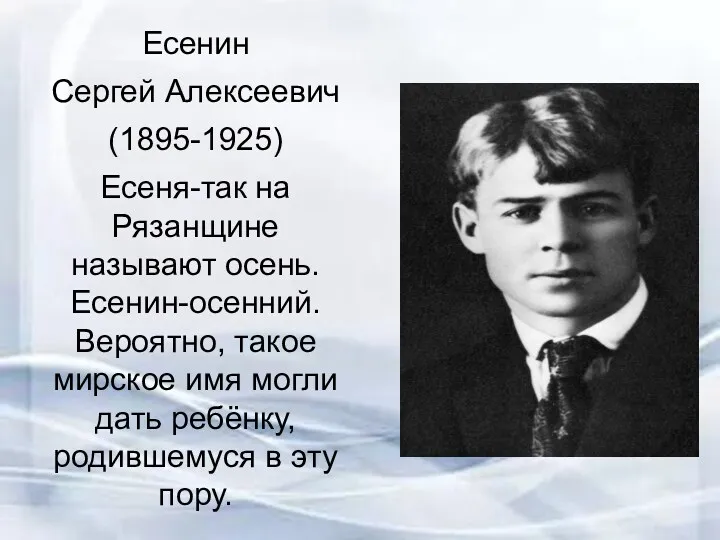 Есенин Сергей Алексеевич (1895-1925) Есеня-так на Рязанщине называют осень. Есенин-осенний. Вероятно, такое мирское