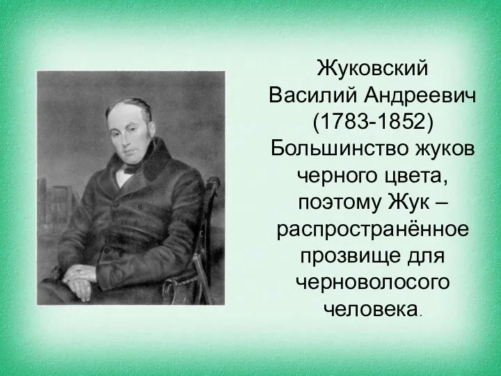 Жуковский Василий Андреевич (1783-1852) Большинство жуков черного цвета, поэтому Жук – распространённое прозвище для черноволосого человека.