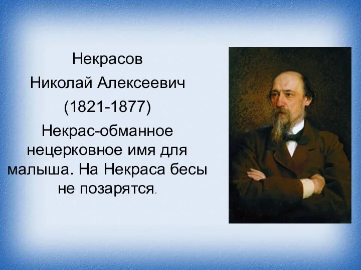 Некрасов Николай Алексеевич (1821-1877) Некрас-обманное нецерковное имя для малыша. На Некраса бесы не позарятся.