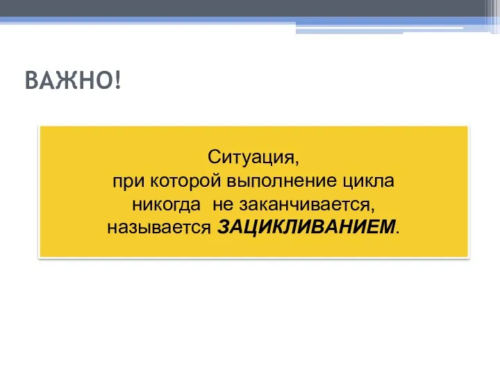 ВАЖНО! Ситуация, при которой выполнение цикла никогда не заканчивается, называется ЗАЦИКЛИВАНИЕМ.