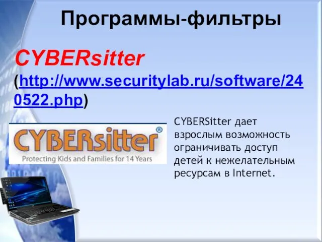 Программы-фильтры CYBERsitter (http://www.securitylab.ru/software/240522.php) CYBERSitter дает взрослым возможность ограничивать доступ детей к нежелательным ресурсам в Internet.