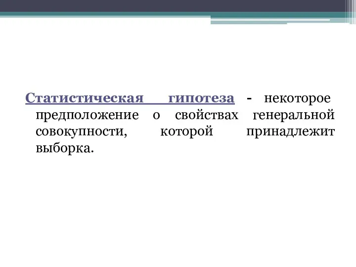 Статистическая гипотеза - некоторое предположение о свойствах генеральной совокупности, которой принадлежит выборка.