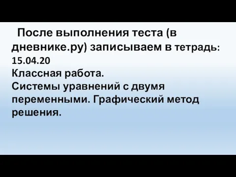 После выполнения теста (в дневнике.ру) записываем в тетрадь: 15.04.20 Классная работа. Системы уравнений