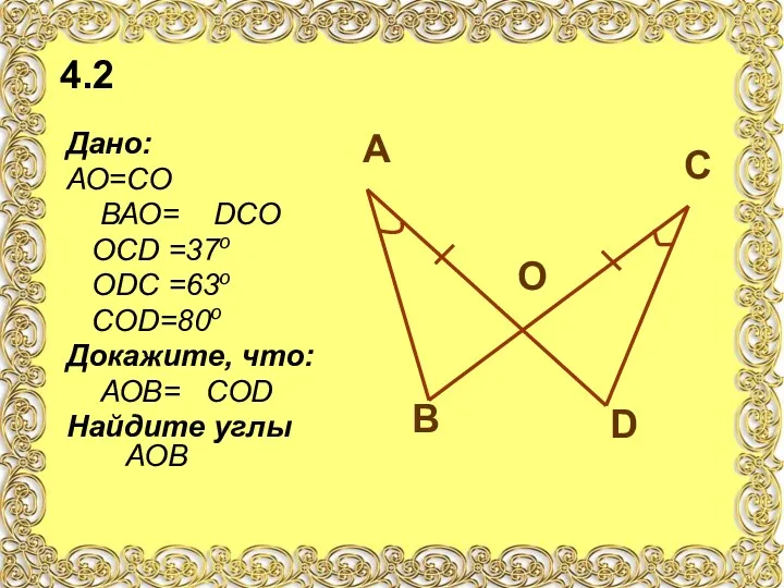 4.2 Дано: АО=СО ВАО= DСО ОСD =37о ОDС =63о СОD=80о