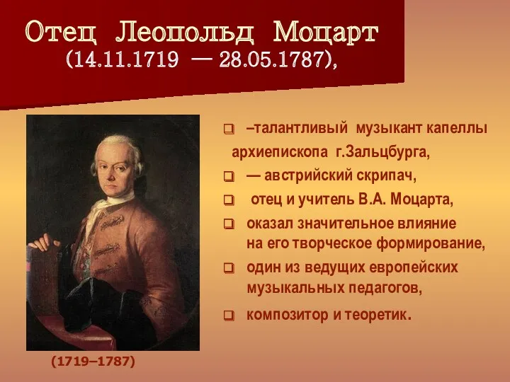 Отец Леопольд Моцарт (14.11.1719 — 28.05.1787), –талантливый музыкант капеллы архиепископа г.Зальцбурга, — австрийский