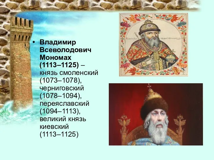 Владимир Всеволодович Мономах (1113–1125) – князь смоленский (1073–1078), черниговский (1078–1094), переяславский (1094–1113), великий князь киевский (1113–1125)