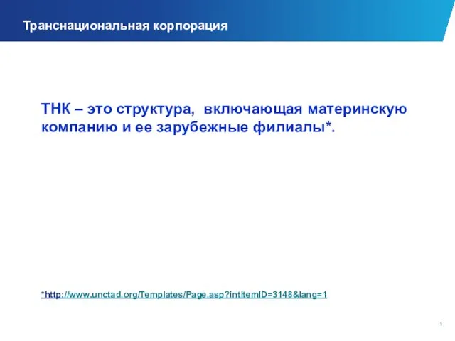 Транснациональная корпорация ТНК – это структура, включающая материнскую компанию и ее зарубежные филиалы*. *http://www.unctad.org/Templates/Page.asp?intItemID=3148&lang=1