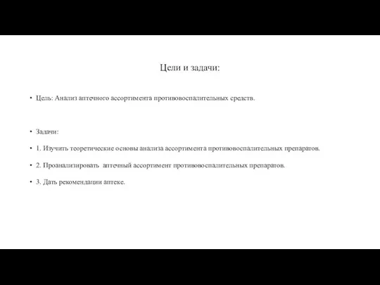 Цели и задачи: Цель: Анализ аптечного ассортимента противовоспалительных средств. Задачи: