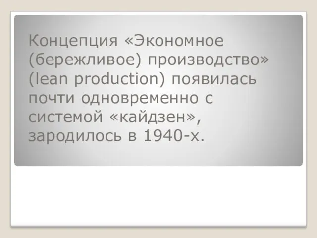 Концепция «Экономное (бережливое) производство» (lean production) появилась почти одновременно с системой «кайдзен»,зародилось в 1940-х.