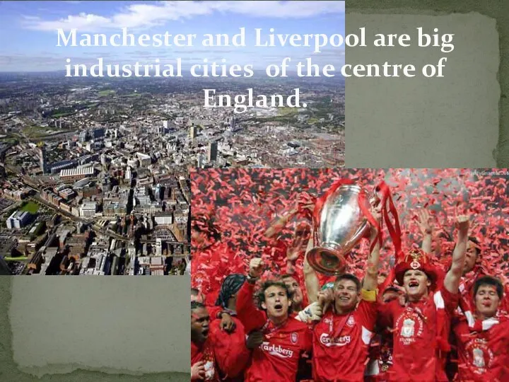 Manchester and Liverpool are big industrial cities of the centre of England.