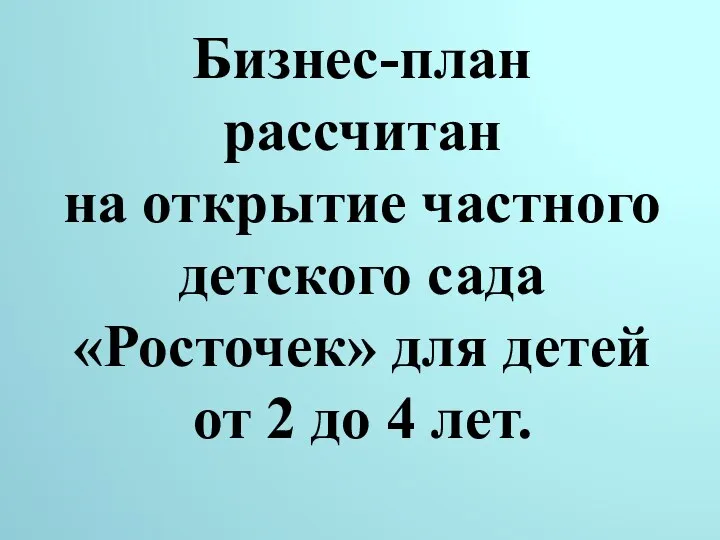 Бизнес-план рассчитан на открытие частного детского сада «Росточек» для детей от 2 до 4 лет.