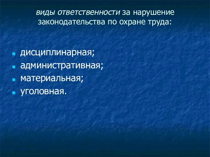 виды ответственности за нарушение законодательства по охране труда: дисциплинарная; административная; материальная; уголовная.