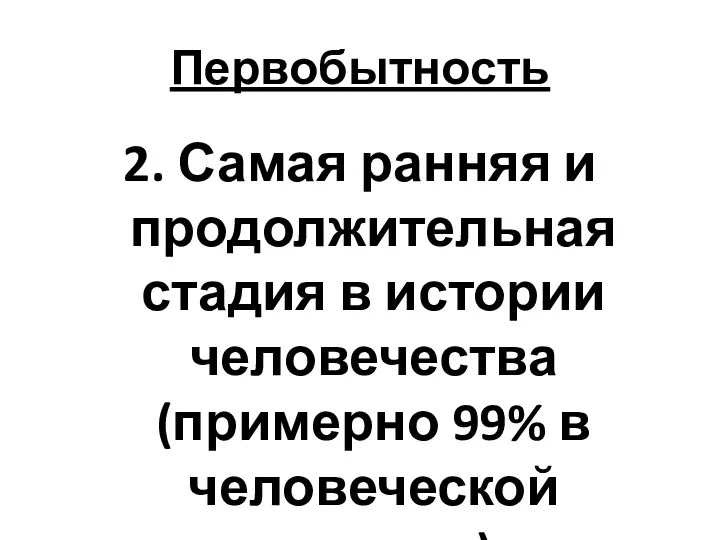 Первобытность 2. Самая ранняя и продолжительная стадия в истории человечества (примерно 99% в человеческой истории)