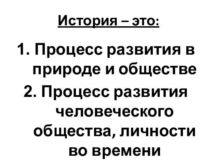 История – это: Процесс развития в природе и обществе Процесс развития человеческого общества, личности во времени