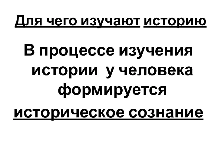 Для чего изучают историю В процессе изучения истории у человека формируется историческое сознание