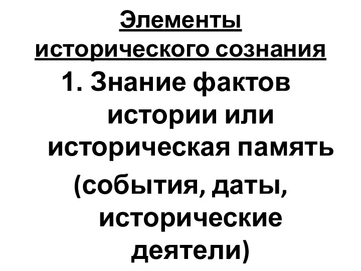 Элементы исторического сознания Знание фактов истории или историческая память (события, даты, исторические деятели)