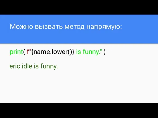 Можно вызвать метод напрямую: print( f"{name.lower()} is funny." ) eric idle is funny.