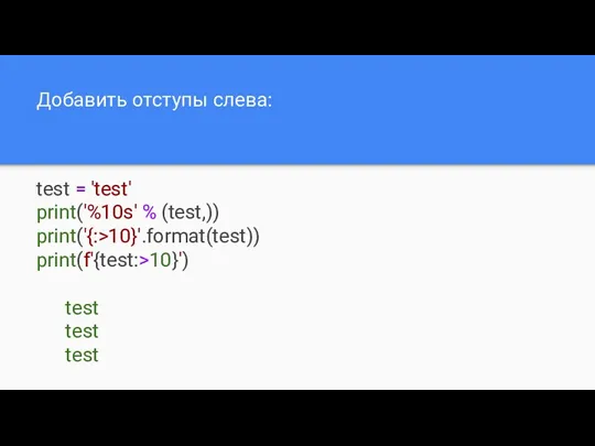 Добавить отступы слева: test = 'test' print('%10s' % (test,)) print('{:>10}'.format(test)) print(f'{test:>10}') test test test