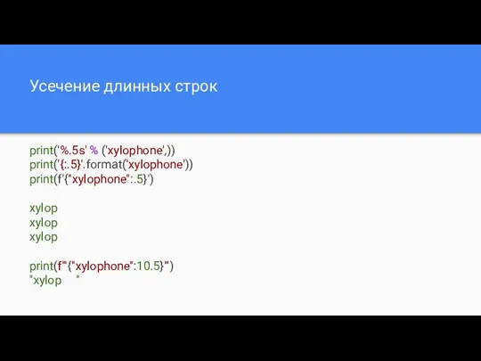 Усечение длинных строк print('%.5s' % ('xylophone',)) print('{:.5}'.format('xylophone')) print(f'{"xylophone":.5}') xylop xylop xylop print(f'"{"xylophone":10.5}"') "xylop "