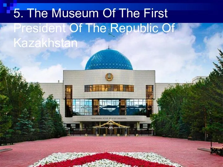 5. The Museum Of The First President Of The Republic Of Kazakhstan