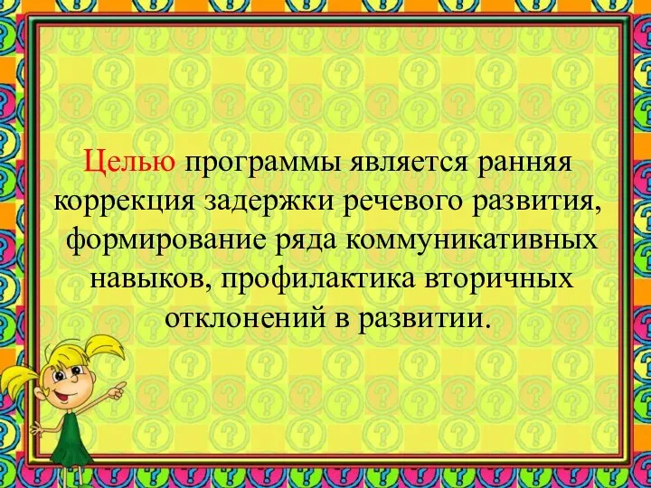 Целью программы является ранняя коррекция задержки речевого развития, формирование ряда