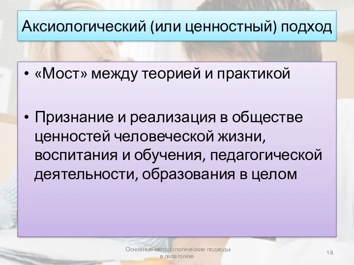 Аксиологический (или ценностный) подход «Мост» между теорией и практикой Признание