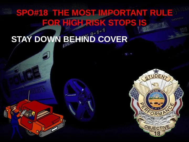 SPO#18 THE MOST IMPORTANT RULE FOR HIGH RISK STOPS IS STAY DOWN BEHIND COVER