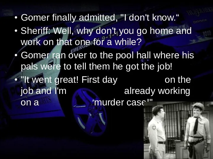 Gomer finally admitted, "I don't know.“ Sheriff: Well, why don't