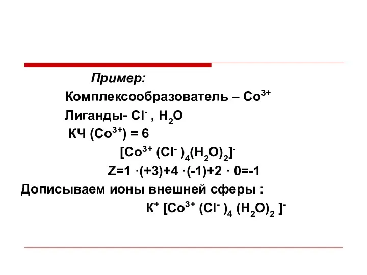 Пример: Комплексообразователь – Со3+ Лиганды- Сl- , Н2О КЧ (Со3+)