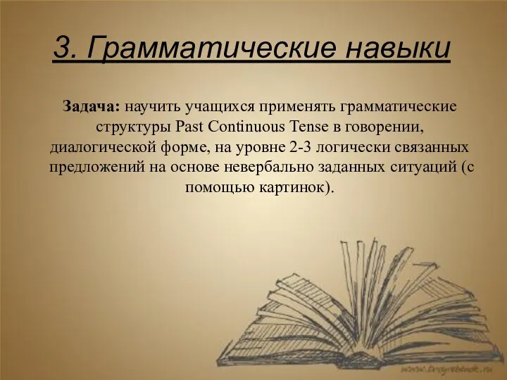 3. Грамматические навыки Задача: научить учащихся применять грамматические структуры Past