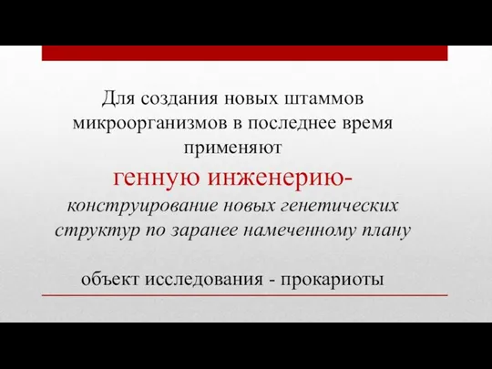 Для создания новых штаммов микроорганизмов в последнее время применяют генную