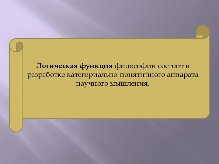 Логическая функция философии состоит в разработке категориально-понятийного аппарата научного мышления.