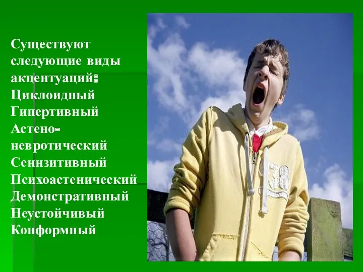 Существуют следующие виды акцентуаций: Циклоидный Гипертивный Астено-невротический Сеннзитивный Психоастенический Демонстративный Неустойчивый Конформный