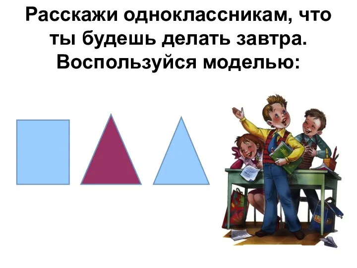 Расскажи одноклассникам, что ты будешь делать завтра. Воспользуйся моделью: