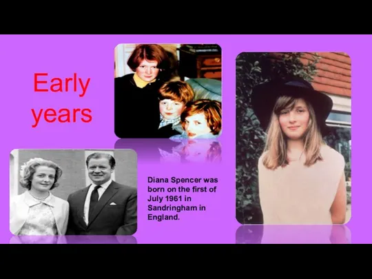 Early years Diana Spencer was born on the first of July 1961 in Sandringham in England.