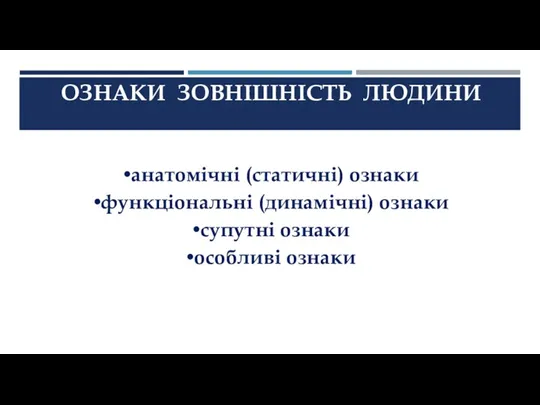 ОЗНАКИ ЗОВНІШНІСТЬ ЛЮДИНИ анатомічні (статичні) ознаки функціональні (динамічні) ознаки супутні ознаки особливі ознаки