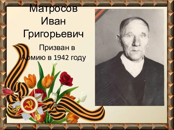 Матросов Иван Григорьевич Призван в Армию в 1942 году