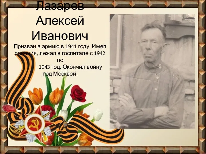 Лазарев Алексей Иванович Призван в армию в 1941 году. Имел ранения, лежал в